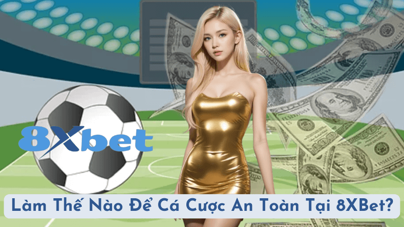 Làm Thế Nào Để Cá Cược An Toàn Tại 8XBet Mà Vẫn Mang Lại Lợi Nhuận Cao?