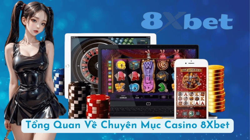 Tổng Quan Về Chuyên Mục Casino 8Xbet