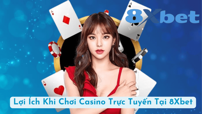 Lợi Ích Khi Chơi Casino Trực Tuyến Tại 8Xbet