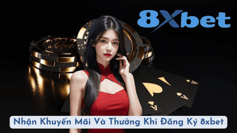 Nhận Khuyến Mãi Và Thưởng Khi Đăng Ký 8xbet