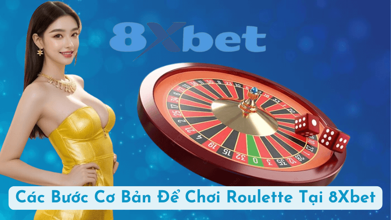 Các Bước Cơ Bản Để Chơi Roulette Tại 8Xbet