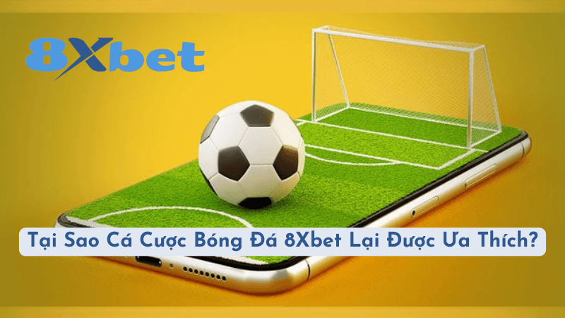 Tại Sao Cá Cược Bóng Đá 8Xbet Lại Được Ưa Thích?