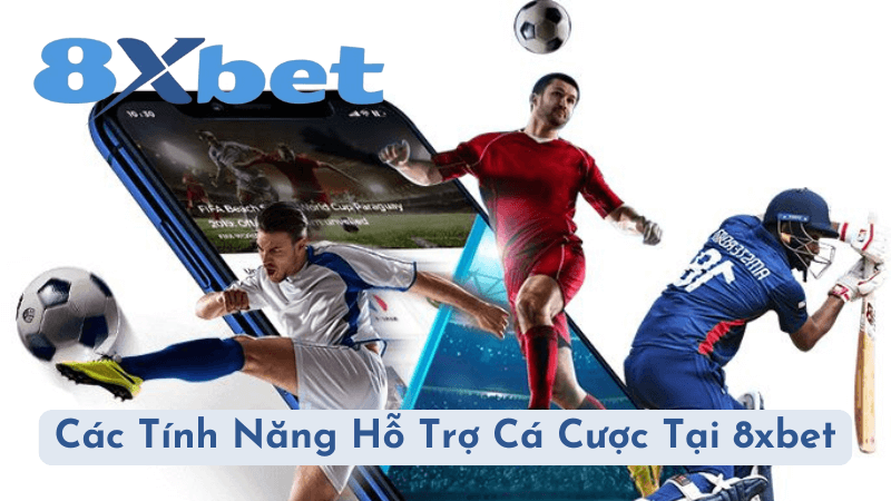 Các Tính Năng Hỗ Trợ Cá Cược Tại 8xbet