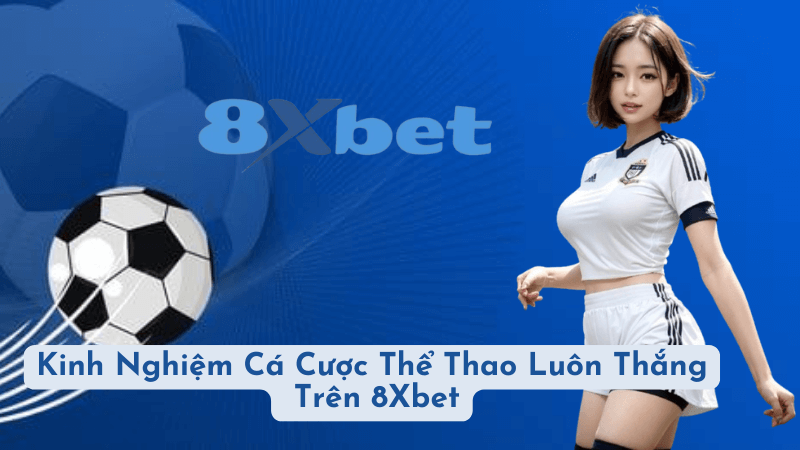 Kinh Nghiệm Cá Cược Thể Thao Luôn Thắng Trên 8Xbet