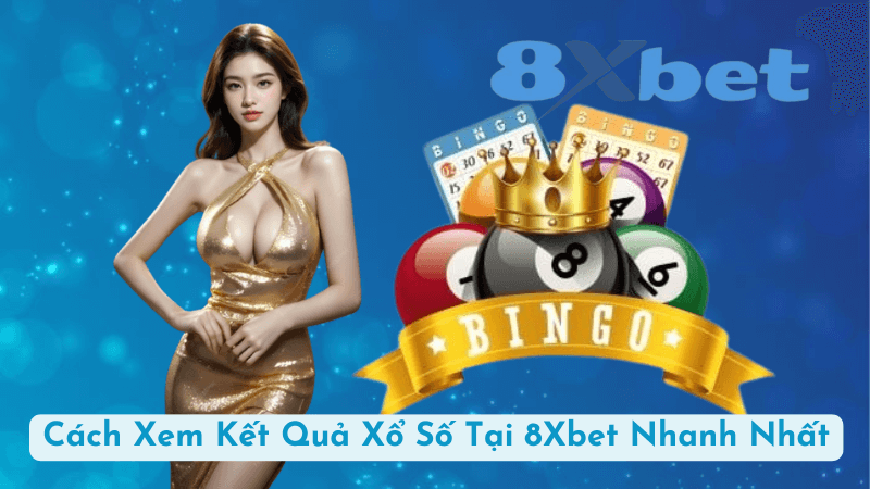 Cách Xem Kết Quả Xổ Số Tại 8Xbet Nhanh Nhất